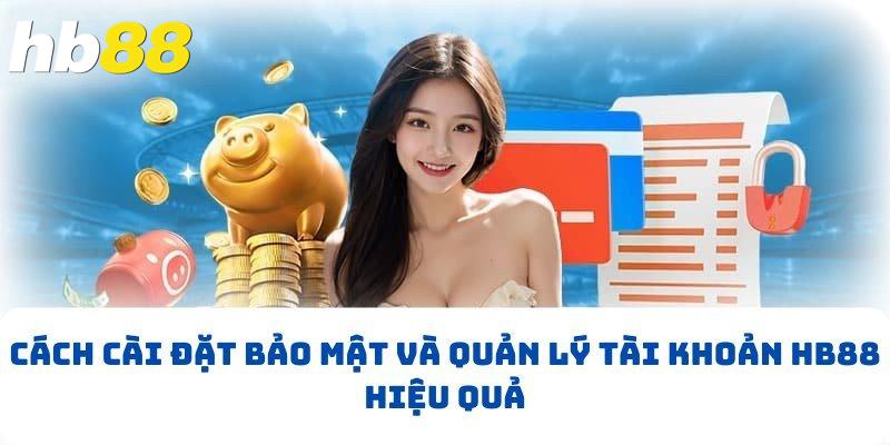 Cách cài đặt bảo mật và quản lý tài khoản hiệu quả