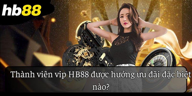 Thành viên VIP HB88 được hưởng ưu đãi đặc biệt nào?