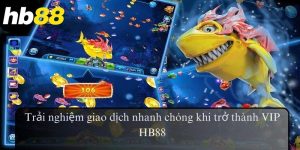 Trải nghiệm giao dịch nhanh chóng khi trở thành VIP HB88